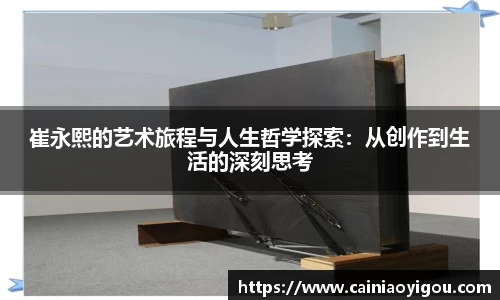 崔永熙的艺术旅程与人生哲学探索：从创作到生活的深刻思考