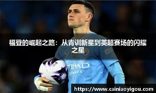 福登的崛起之路：从青训新星到英超赛场的闪耀之星